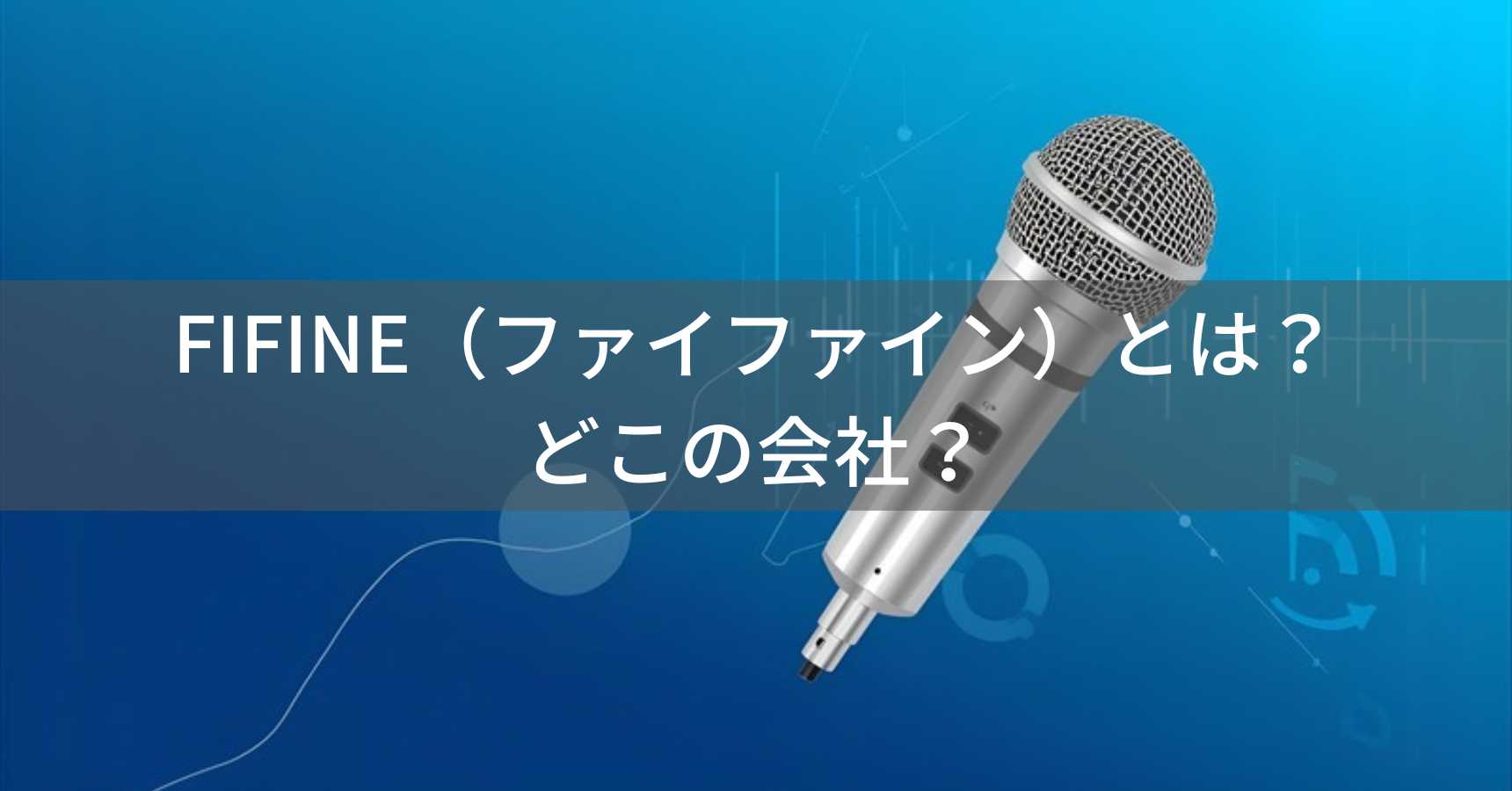FIFINE（ファイファイン）とは？怪しい？どこの会社？中国深圳の企業が製造する高コスパマイク