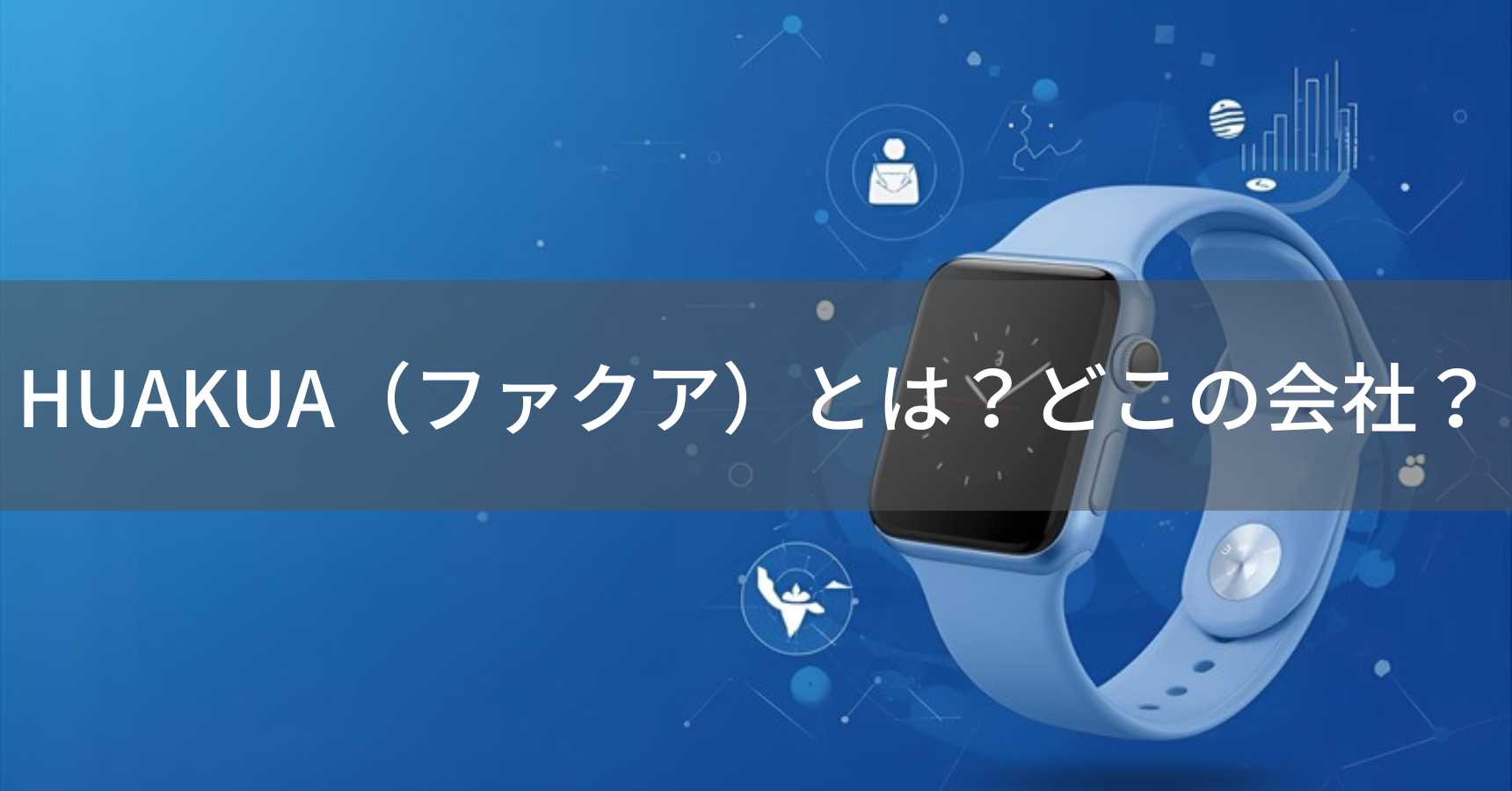 HUAKUA（ファクア）とは？怪しい？どこの会社？中国深センの企業がスマートウォッチを製造