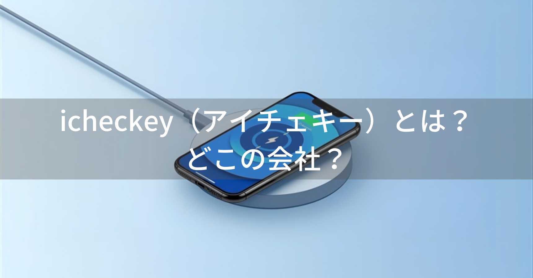 icheckey（アイチェキー）とは？怪しい？どこの会社？中国深圳の企業が200以上の特許を持つワイヤレス充電器専門メーカー