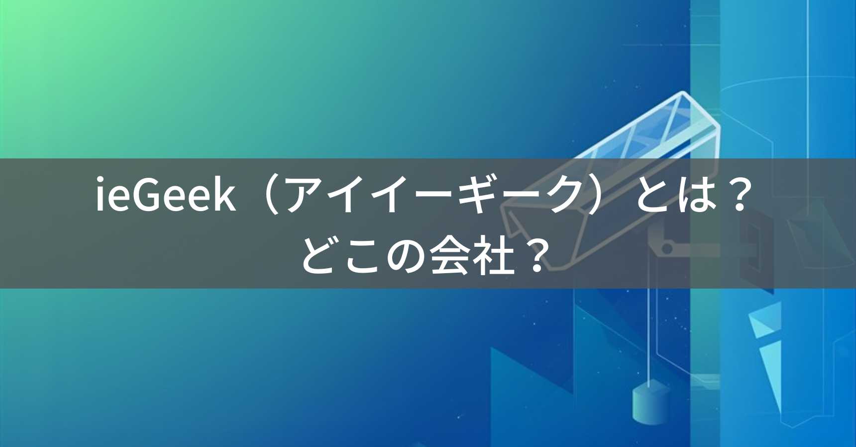 ieGeek（アイイーギーク）とは？怪しい？どこの会社？中国・深圳市の企業が製造する防犯カメラ
