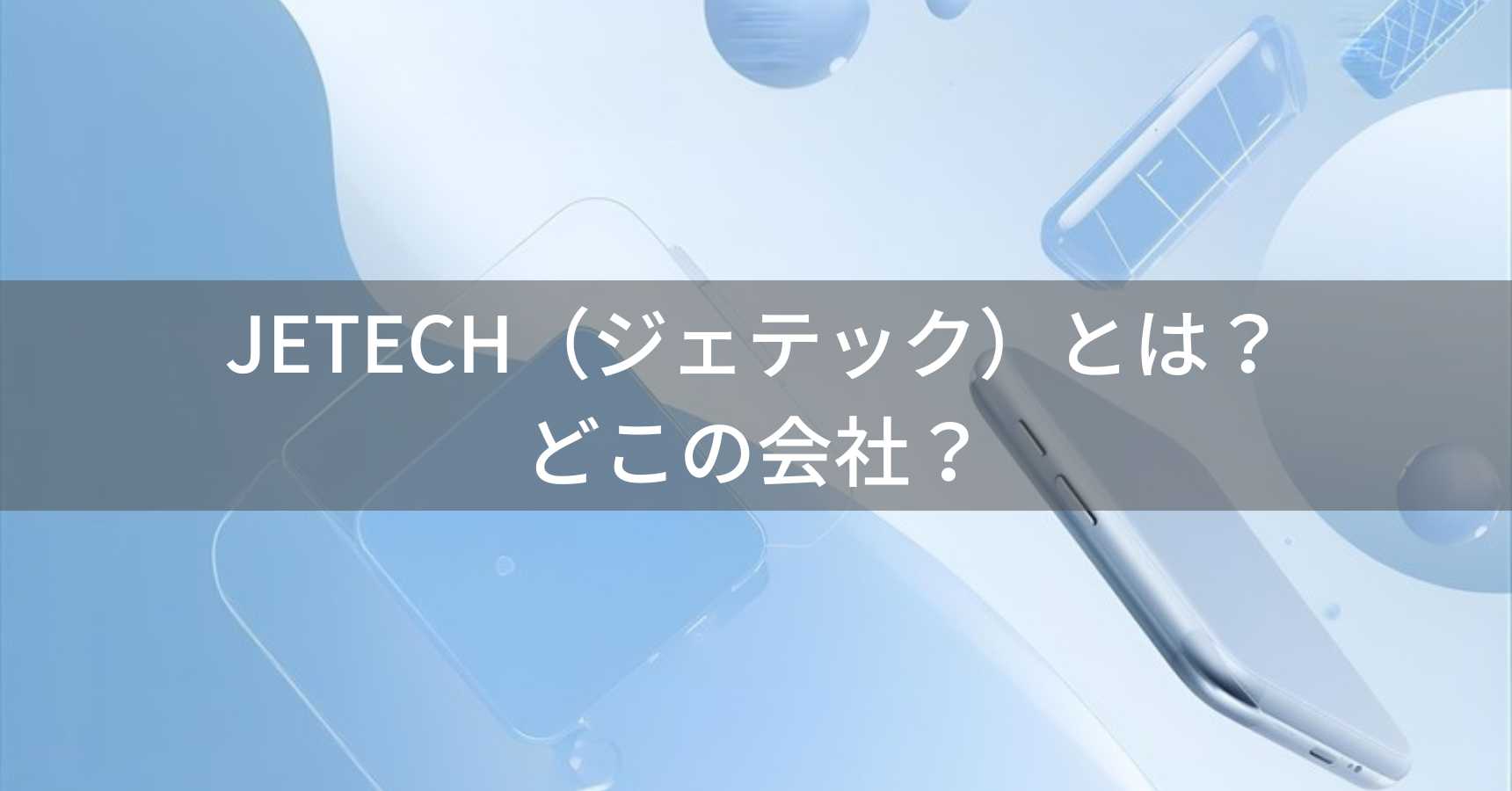 JETECH（ジェテック）とは？怪しい？どこの会社？中国・深センの企業がコストパフォーマンスに優れたスマートフォンアクセサリーを展開
