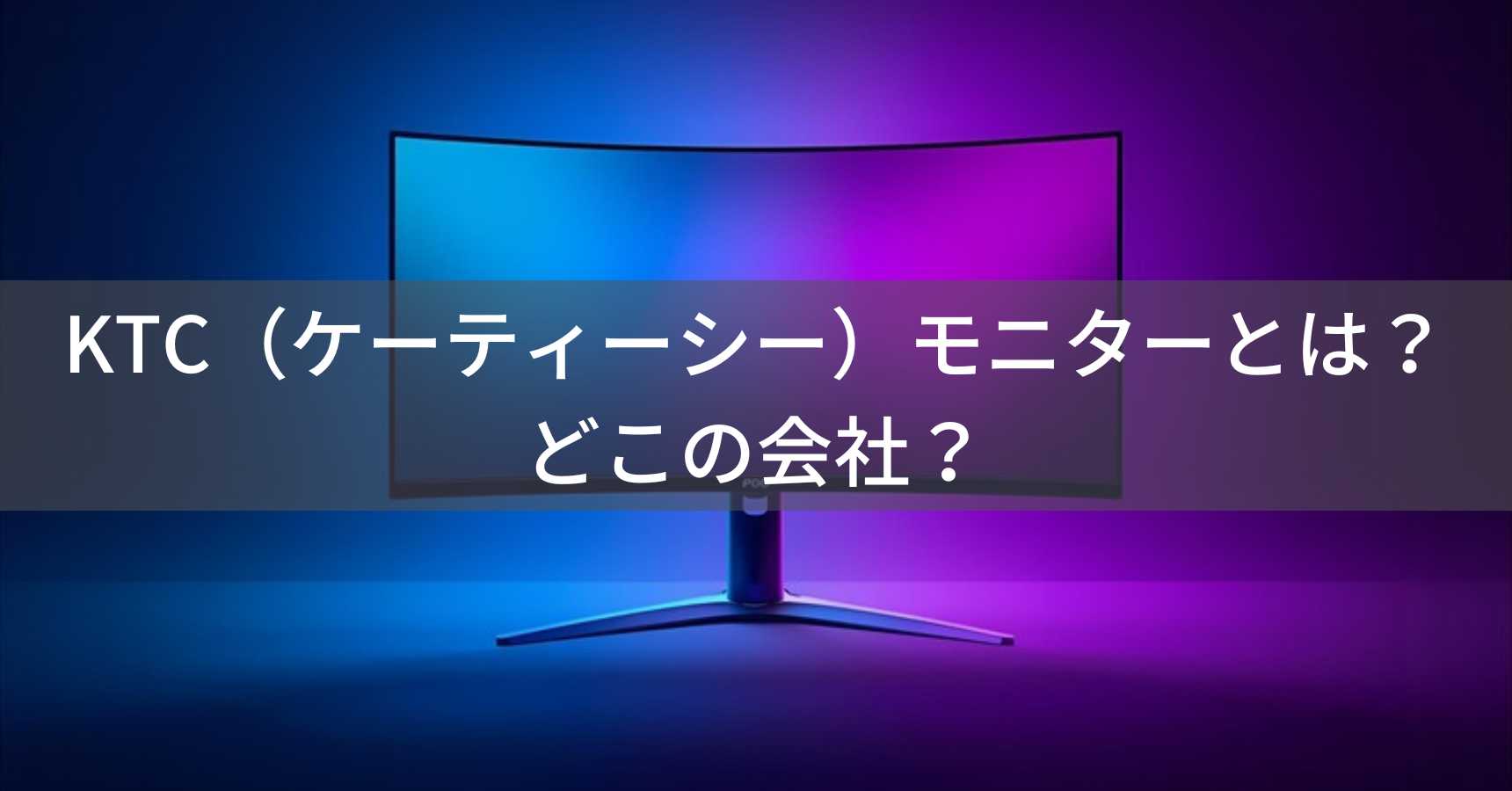 KTC（ケーティーシー）モニターとは？怪しい？どこの会社？中国・深圳の老舗ディスプレイメーカー