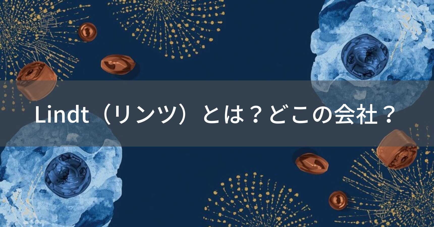 Lindt（リンツ）とは？どこの会社？スイス・チューリッヒの企業がなめらかに溶けるプレミアムチョコレートを展開
