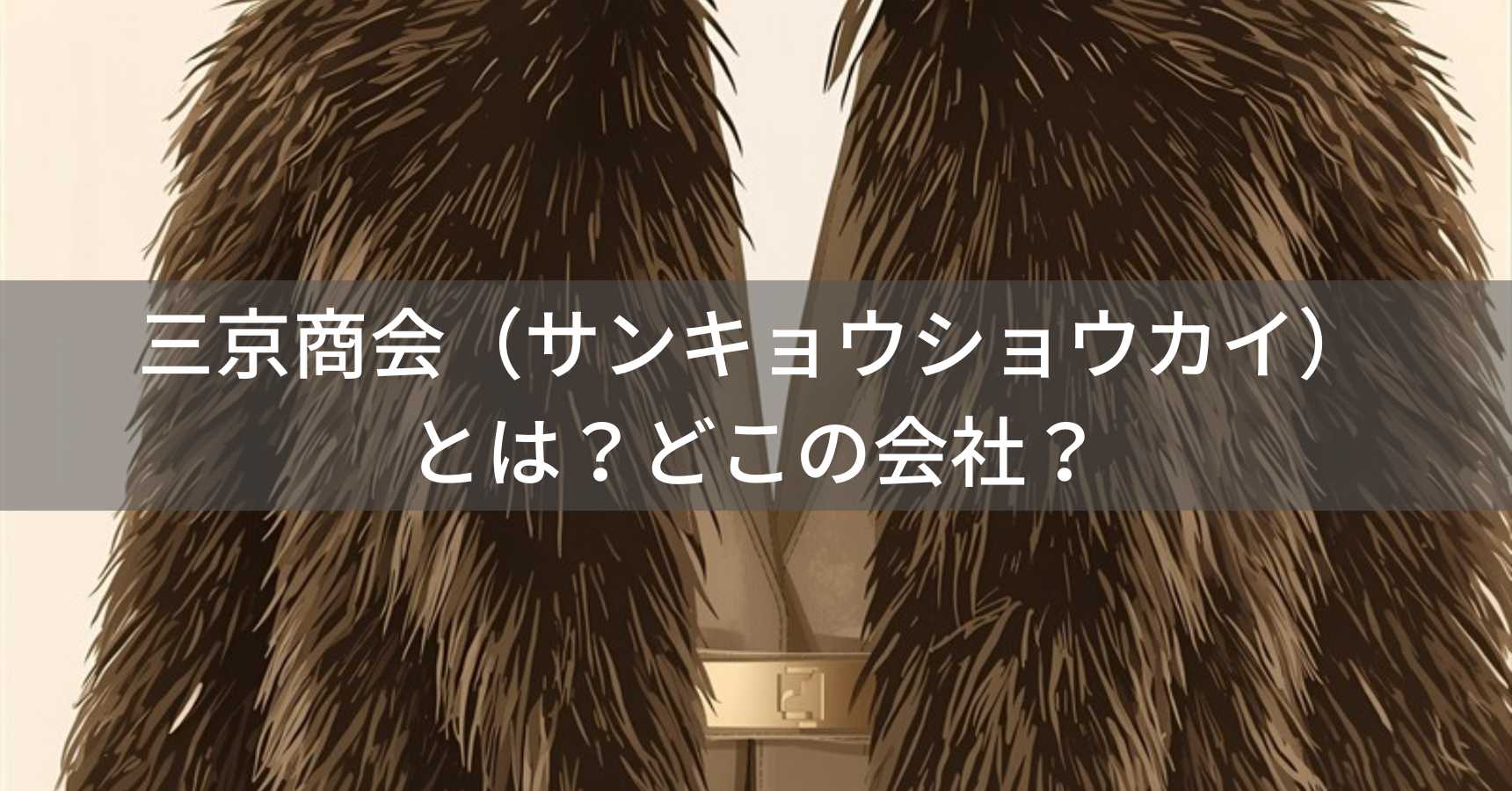 三京商会（サンキョウショウカイ）とは？怪しい？どこの会社？日本・大阪府箕面市の企業がファー・レザー製品を提供