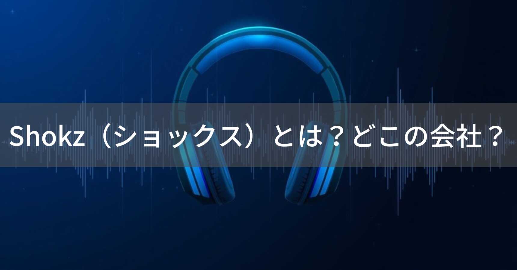 Shokz（ショックス）とは？怪しい？どこの会社？中国深圳市の企業が骨伝導技術のパイオニアとして展開