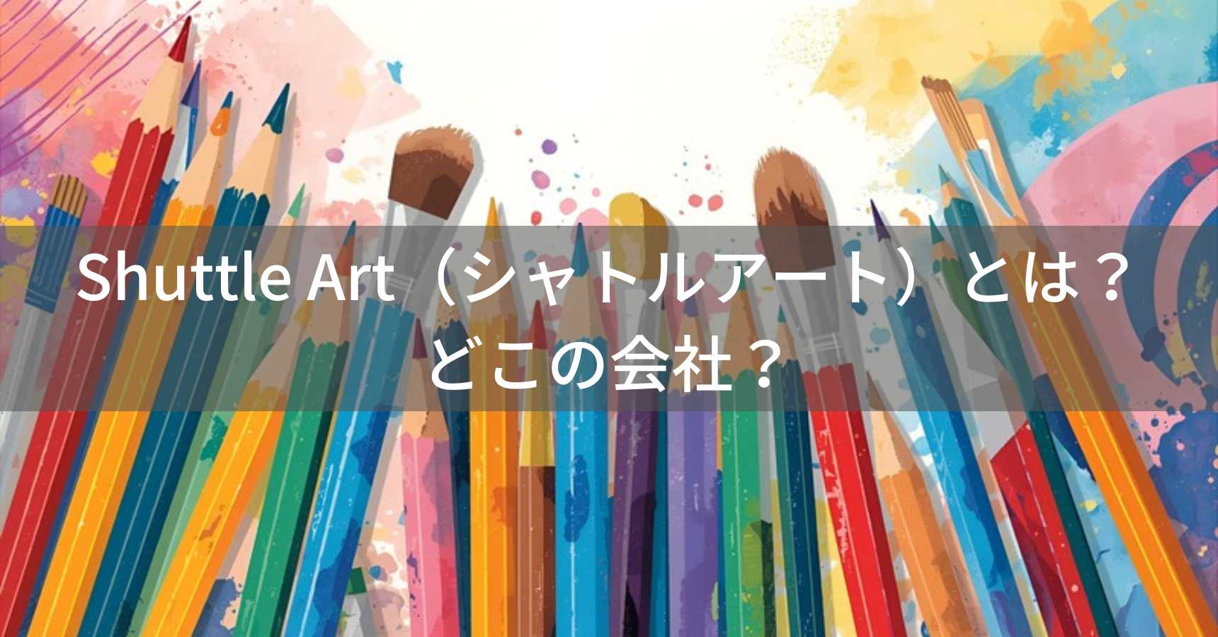 Shuttle Art（シャトルアート）とは？怪しい？どこの会社？中国の画材メーカー