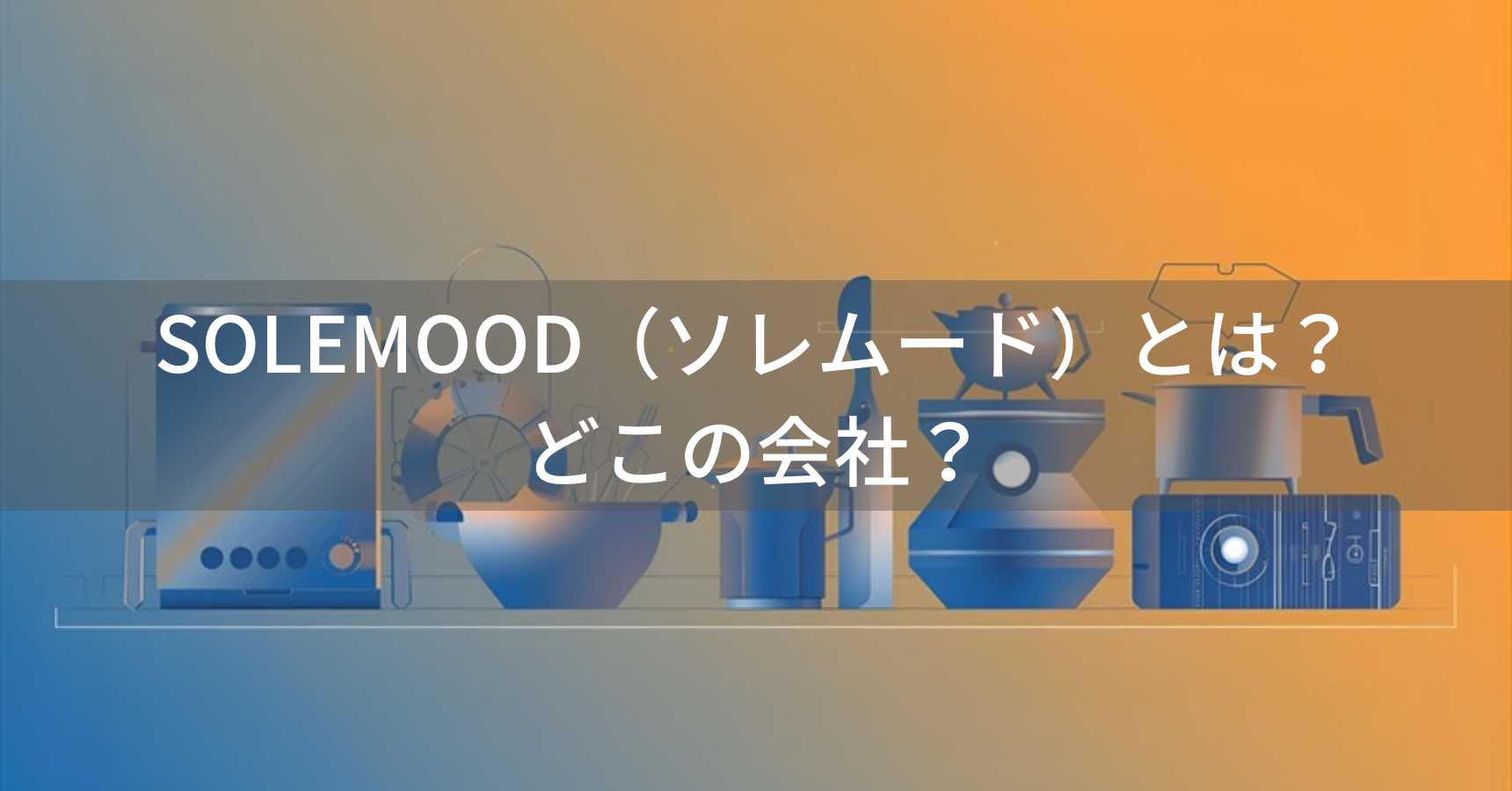 SOLEMOOD（ソレムード）とは？怪しい？どこの会社？大阪府堺市の企業が展開するキッチン家電ブランド