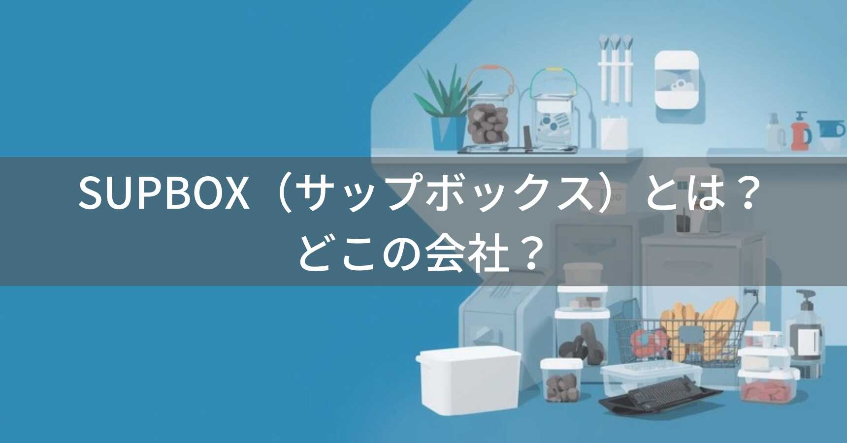 SUPBOX（サップボックス）とは？怪しい？どこの会社？中国東莞の企業が収納用品を製造