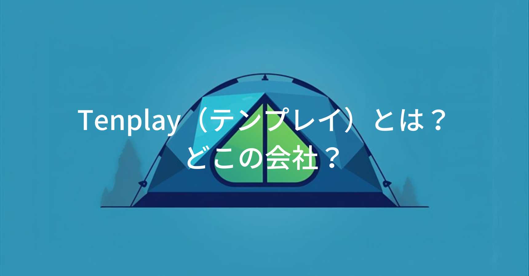 Tenplay（テンプレイ）とは？怪しい？どこの会社？中国製造のアウトドアブランドが展開するコスパ重視のテント