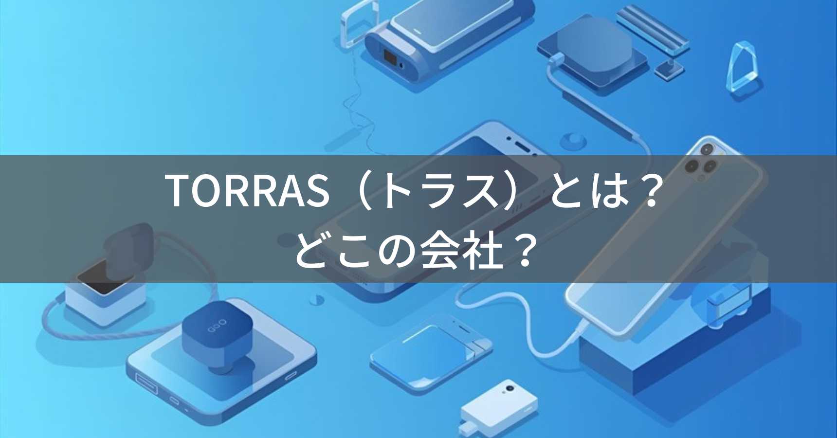 TORRAS（トラス）とは？怪しい？どこの会社？中国深圳の企業がスマホアクセサリーを展開