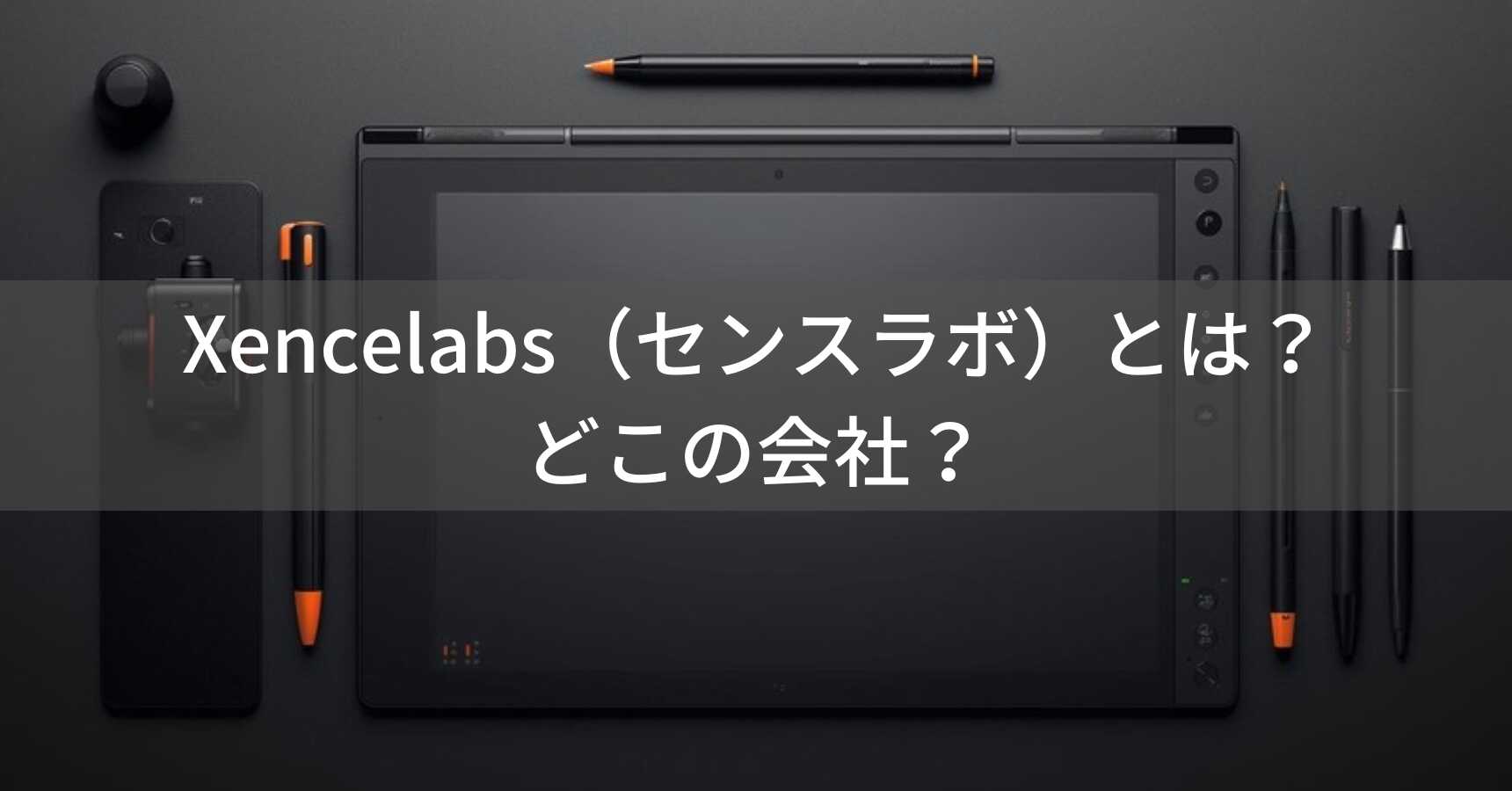 Xencelabs（センスラボ）とは？怪しい？どこの会社？元ワコム社員が設立したプロ向けペンタブメーカー