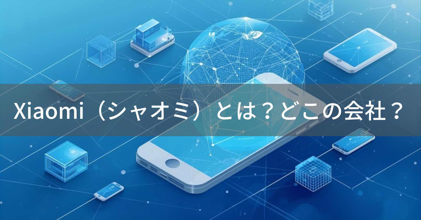 Xiaomi（シャオミ）とは？怪しい？どこの会社？中国北京の企業が世界第3位のスマートフォンを展開